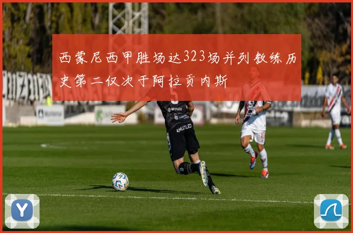 西蒙尼西甲胜场达323场并列教练历史第二仅次于阿拉贡内斯