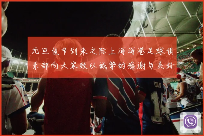 元旦佳节到来之际上海海港足球俱乐部向大家致以诚挚的感谢与美好祝福