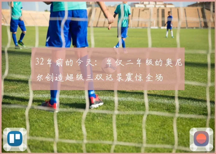 32年前的今天：年仅二年级的奥尼尔创造超级三双记录震惊全场
