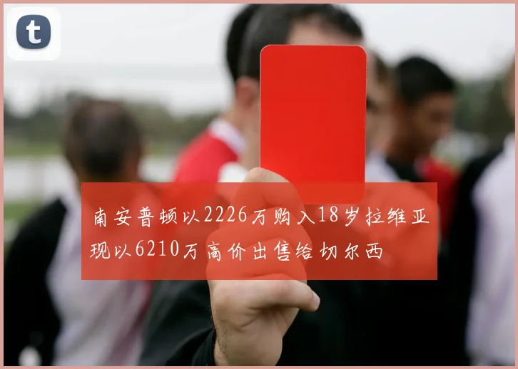 南安普顿以2226万购入18岁拉维亚现以6210万高价出售给切尔西
