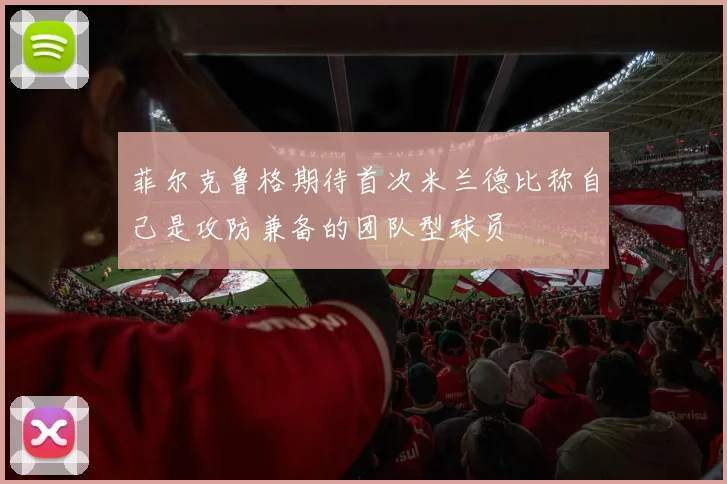 菲尔克鲁格期待首次米兰德比称自己是攻防兼备的团队型球员