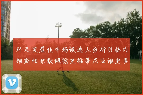环足奖最佳中场候选人分析贝林内维斯帕尔默佩德里维蒂尼亚谁更具实力