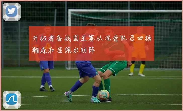 开拓者备战国王赛从混音队召回杨瀚森和吕佩尔助阵