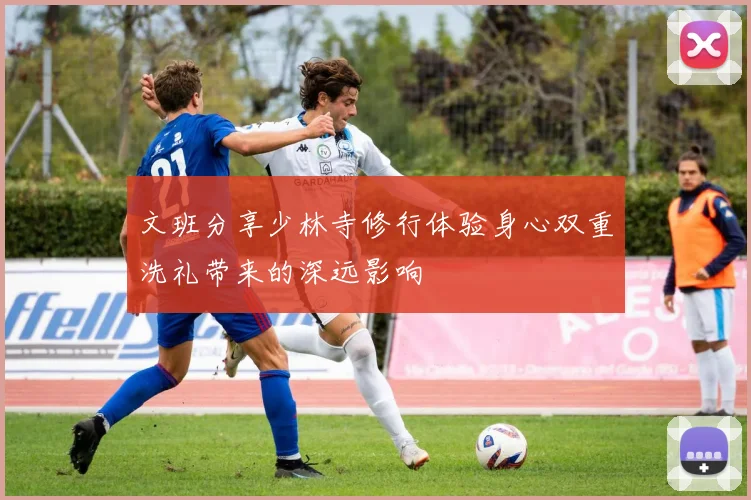 文班分享少林寺修行体验身心双重洗礼带来的深远影响