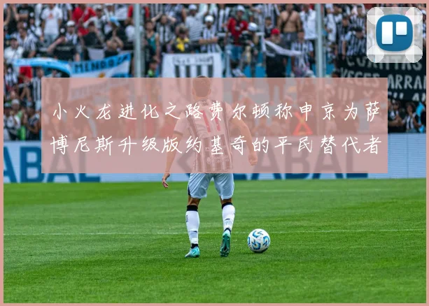 小火龙进化之路费尔顿称申京为萨博尼斯升级版约基奇的平民替代者