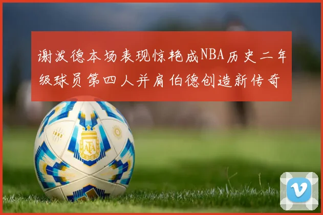 谢泼德本场表现惊艳成NBA历史二年级球员第四人并肩伯德创造新传奇