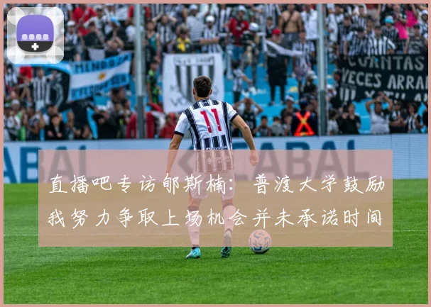 直播吧专访郇斯楠：普渡大学鼓励我努力争取上场机会并未承诺时间