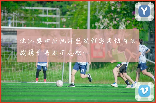 法比奥回应批评坚定信念足协杯决战携手共进不忘初心