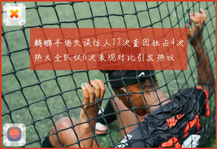 鹈鹕半场失误惊人17次奎因独占4次热火全队仅6次表现对比引发热议
