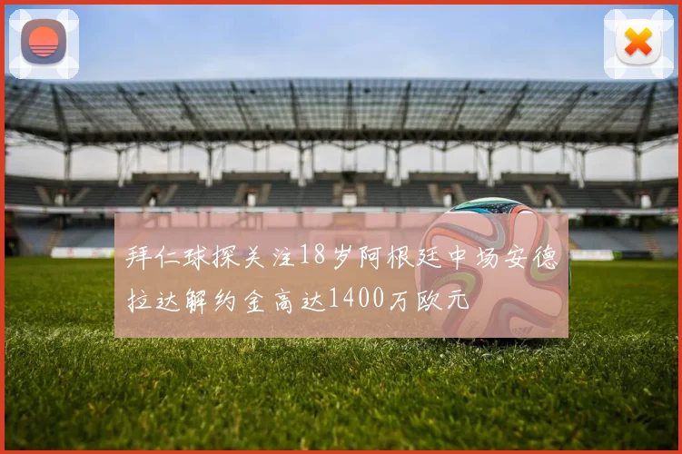 拜仁球探关注18岁阿根廷中场安德拉达解约金高达1400万欧元