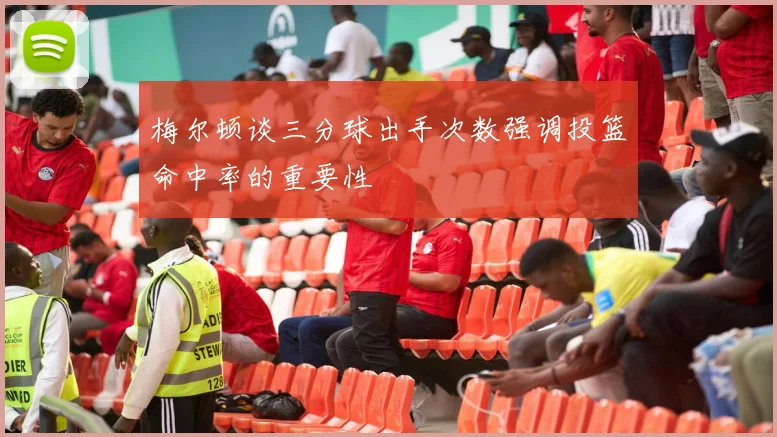 梅尔顿谈三分球出手次数强调投篮命中率的重要性